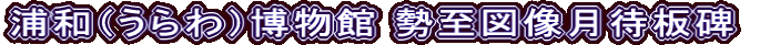 浦和（うらわ）博物館 勢至図像月待板碑