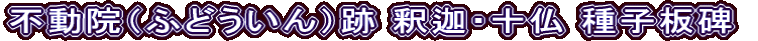 不動院（ふどういん）跡 釈迦・十仏 種子板碑