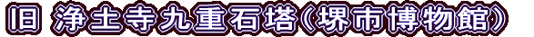 旧 浄土寺九重石塔（堺市博物館）