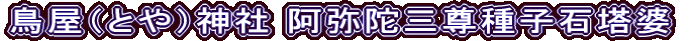 鳥屋（とや）神社 阿弥陀三尊種子石塔婆