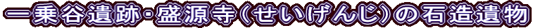 一乗谷遺跡・盛源寺（せいげんじ）の石造遺物