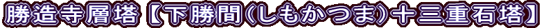勝造寺層塔 【下勝間（しもかつま）十三重石塔】