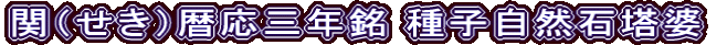 関（せき）暦応三年銘 種子自然石塔婆