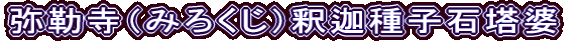 弥勒寺（みろくじ）釈迦種子石塔婆