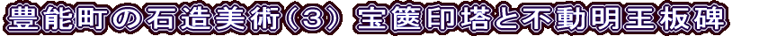 豊能町の石造美術（３） 宝篋印塔と不動明王板碑