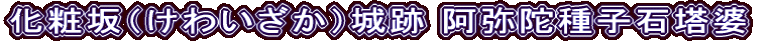 化粧坂（けわいざか）城跡 阿弥陀種子石塔婆